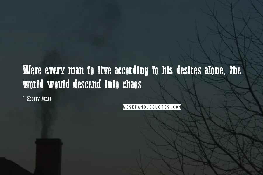 Sherry Jones Quotes: Were every man to live according to his desires alone, the world would descend into chaos