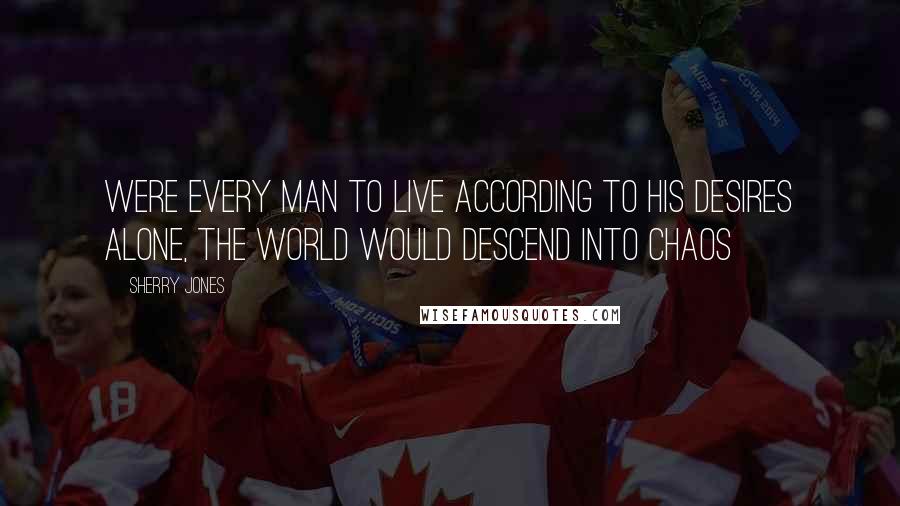 Sherry Jones Quotes: Were every man to live according to his desires alone, the world would descend into chaos