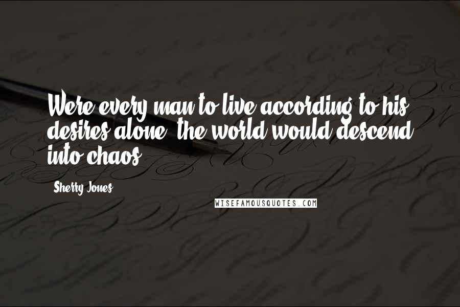 Sherry Jones Quotes: Were every man to live according to his desires alone, the world would descend into chaos