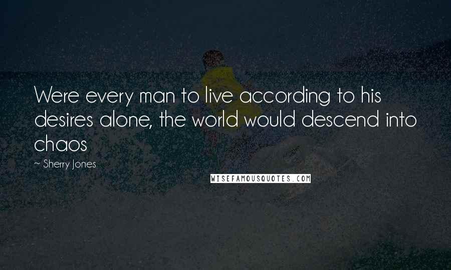 Sherry Jones Quotes: Were every man to live according to his desires alone, the world would descend into chaos