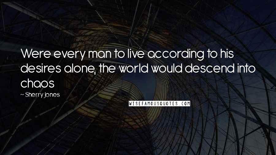 Sherry Jones Quotes: Were every man to live according to his desires alone, the world would descend into chaos