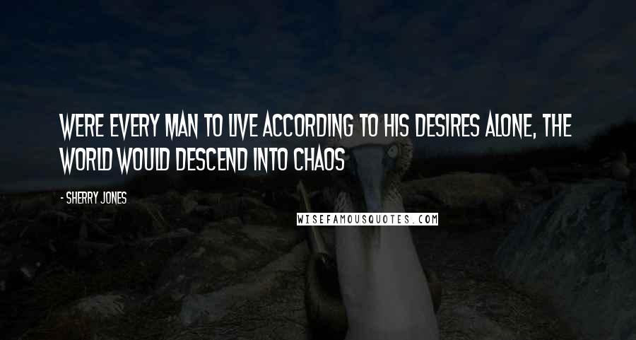 Sherry Jones Quotes: Were every man to live according to his desires alone, the world would descend into chaos