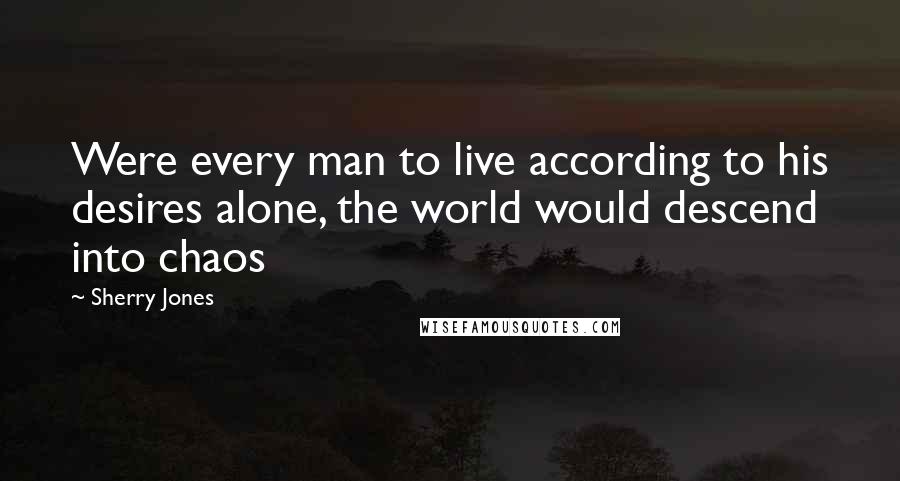 Sherry Jones Quotes: Were every man to live according to his desires alone, the world would descend into chaos