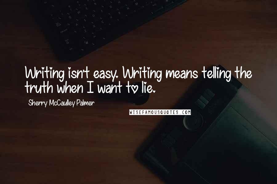 Sherry McCaulley Palmer Quotes: Writing isn't easy. Writing means telling the truth when I want to lie.
