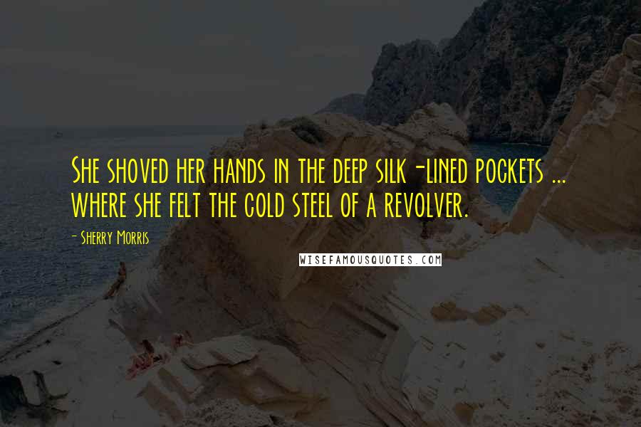 Sherry Morris Quotes: She shoved her hands in the deep silk-lined pockets ... where she felt the cold steel of a revolver.