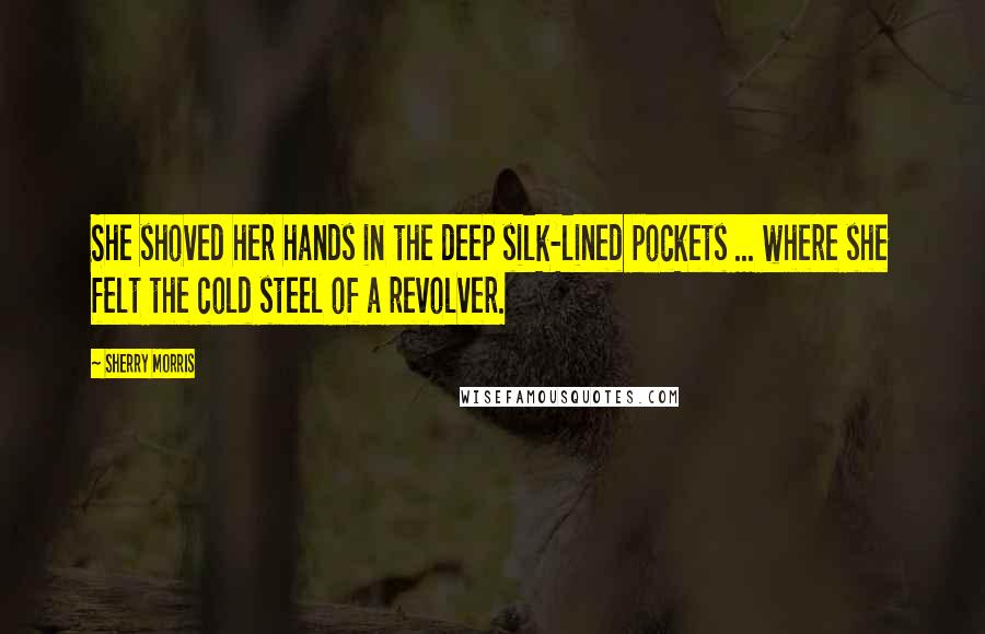 Sherry Morris Quotes: She shoved her hands in the deep silk-lined pockets ... where she felt the cold steel of a revolver.