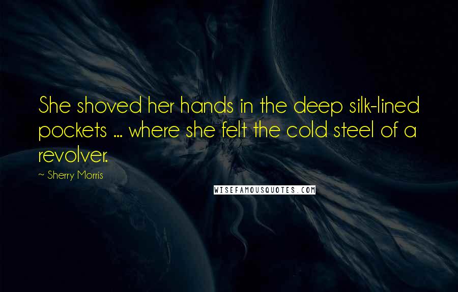 Sherry Morris Quotes: She shoved her hands in the deep silk-lined pockets ... where she felt the cold steel of a revolver.