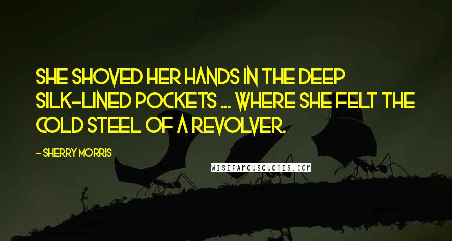 Sherry Morris Quotes: She shoved her hands in the deep silk-lined pockets ... where she felt the cold steel of a revolver.