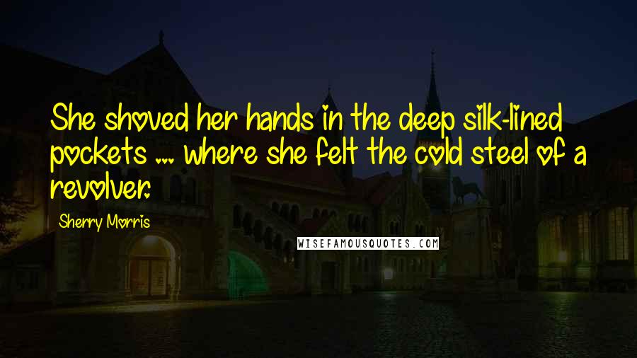 Sherry Morris Quotes: She shoved her hands in the deep silk-lined pockets ... where she felt the cold steel of a revolver.