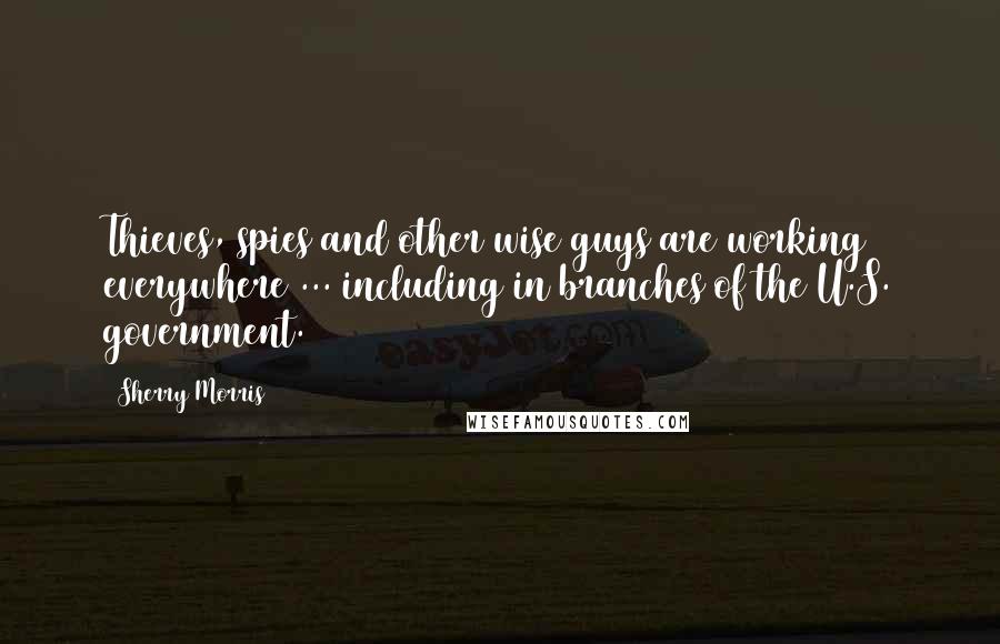 Sherry Morris Quotes: Thieves, spies and other wise guys are working everywhere ... including in branches of the U.S. government.