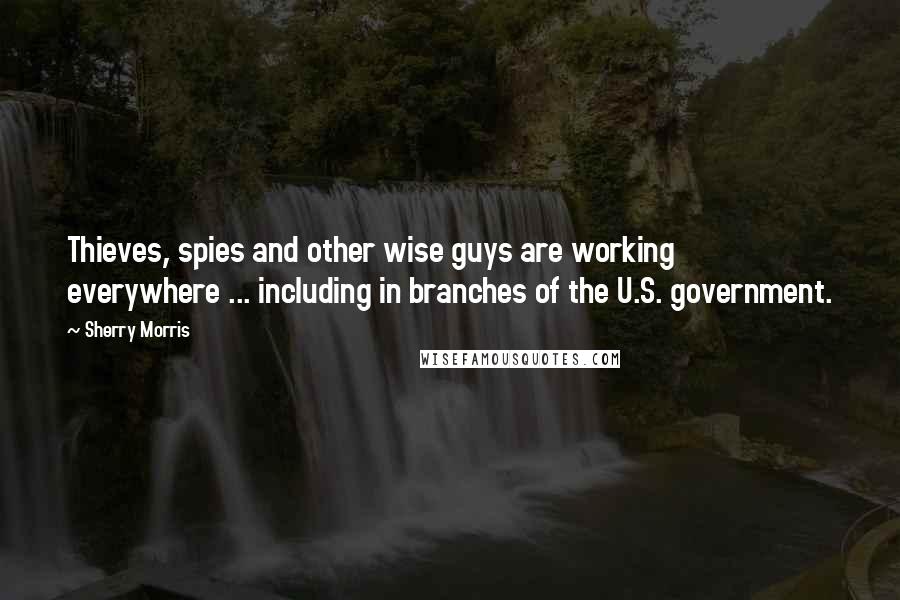 Sherry Morris Quotes: Thieves, spies and other wise guys are working everywhere ... including in branches of the U.S. government.