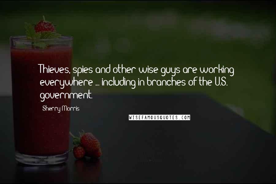 Sherry Morris Quotes: Thieves, spies and other wise guys are working everywhere ... including in branches of the U.S. government.