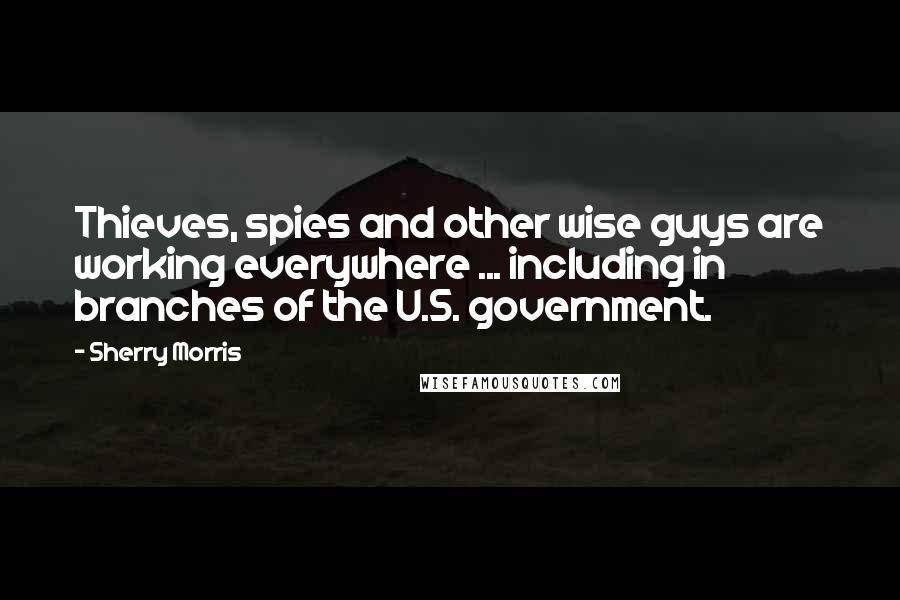 Sherry Morris Quotes: Thieves, spies and other wise guys are working everywhere ... including in branches of the U.S. government.