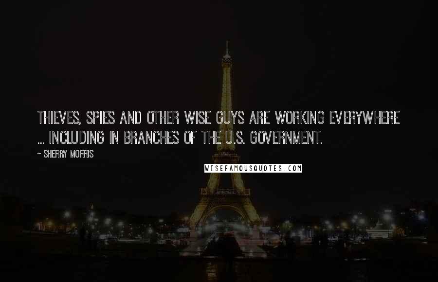 Sherry Morris Quotes: Thieves, spies and other wise guys are working everywhere ... including in branches of the U.S. government.