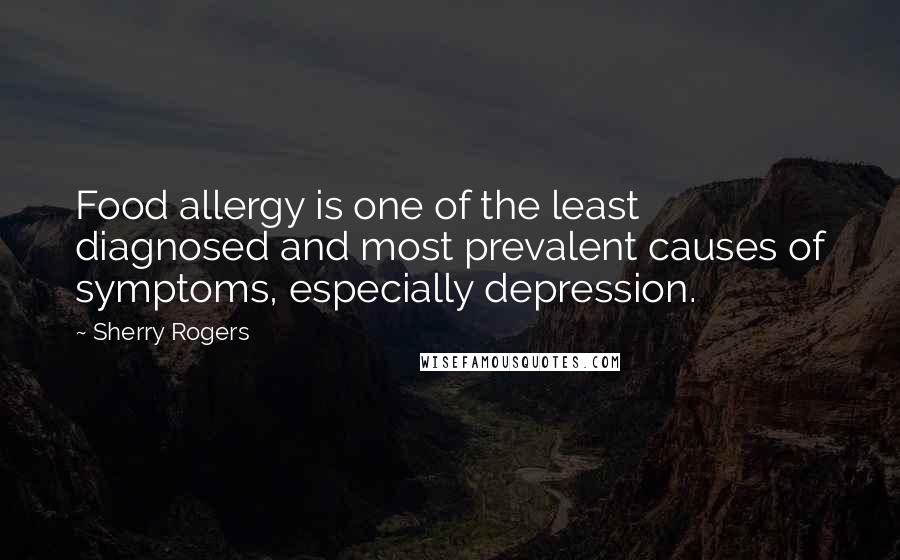 Sherry Rogers Quotes: Food allergy is one of the least diagnosed and most prevalent causes of symptoms, especially depression.