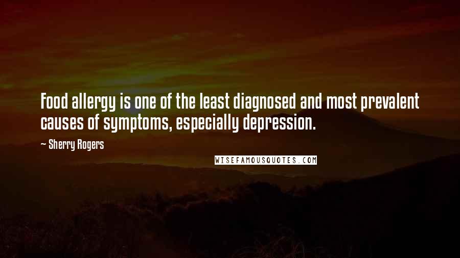 Sherry Rogers Quotes: Food allergy is one of the least diagnosed and most prevalent causes of symptoms, especially depression.