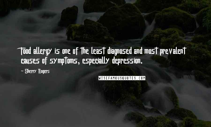 Sherry Rogers Quotes: Food allergy is one of the least diagnosed and most prevalent causes of symptoms, especially depression.