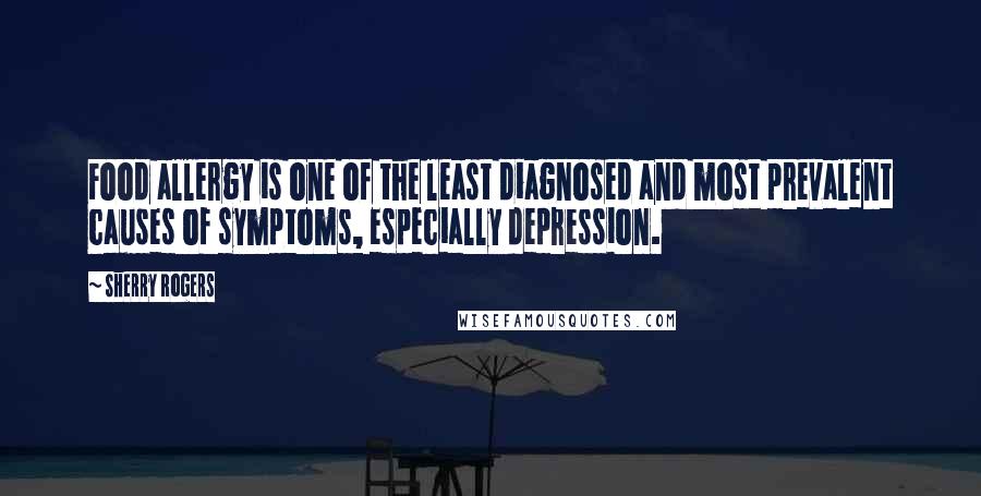 Sherry Rogers Quotes: Food allergy is one of the least diagnosed and most prevalent causes of symptoms, especially depression.