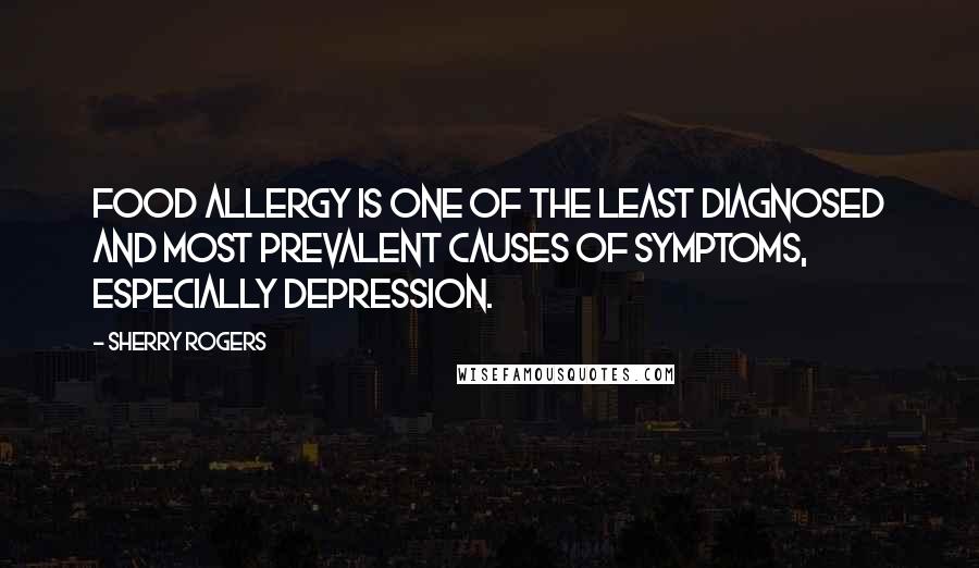 Sherry Rogers Quotes: Food allergy is one of the least diagnosed and most prevalent causes of symptoms, especially depression.