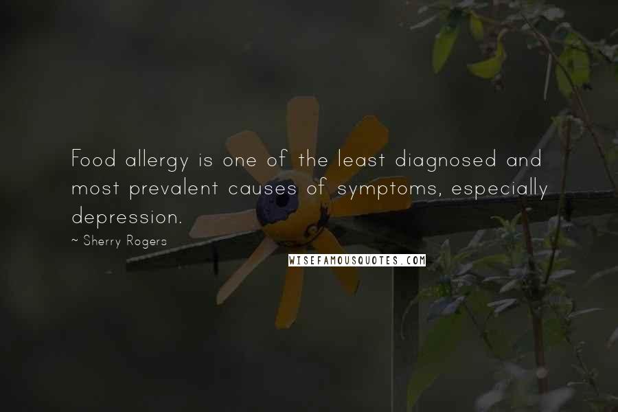 Sherry Rogers Quotes: Food allergy is one of the least diagnosed and most prevalent causes of symptoms, especially depression.
