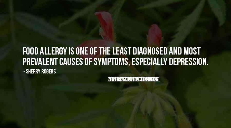 Sherry Rogers Quotes: Food allergy is one of the least diagnosed and most prevalent causes of symptoms, especially depression.