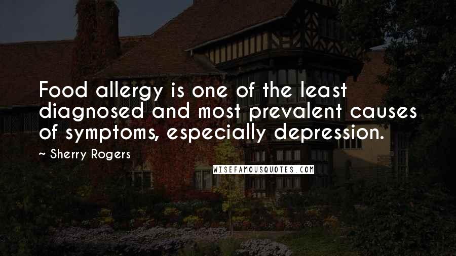 Sherry Rogers Quotes: Food allergy is one of the least diagnosed and most prevalent causes of symptoms, especially depression.