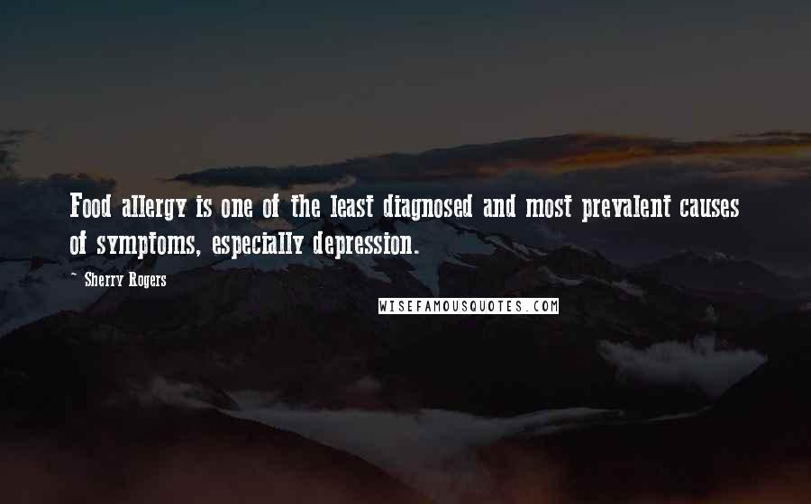 Sherry Rogers Quotes: Food allergy is one of the least diagnosed and most prevalent causes of symptoms, especially depression.