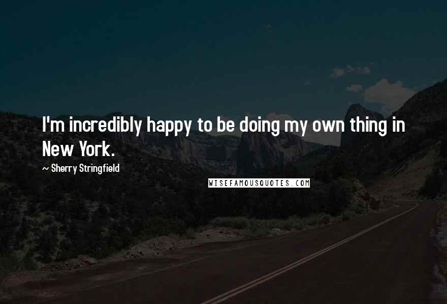 Sherry Stringfield Quotes: I'm incredibly happy to be doing my own thing in New York.