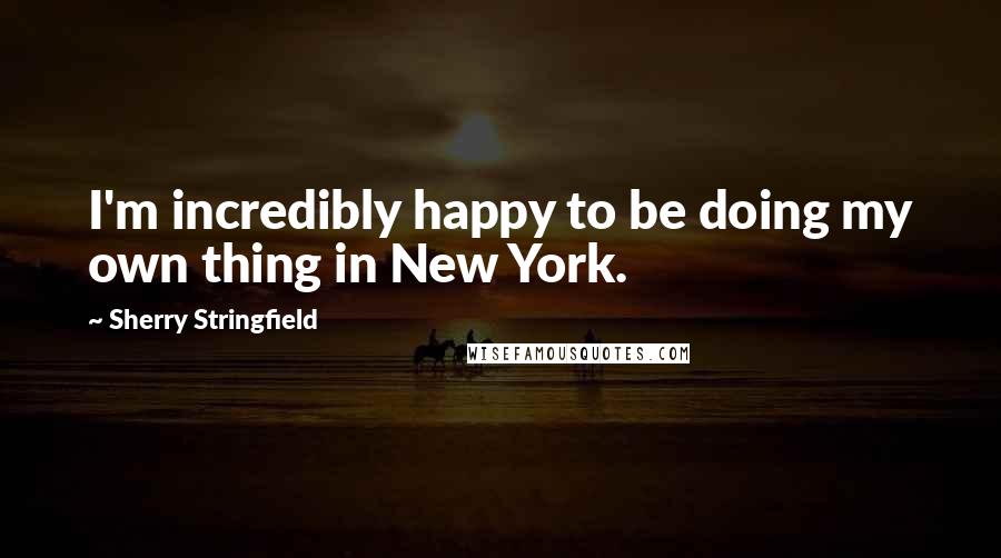 Sherry Stringfield Quotes: I'm incredibly happy to be doing my own thing in New York.