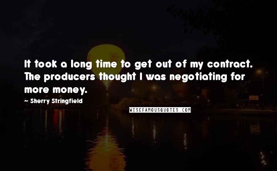 Sherry Stringfield Quotes: It took a long time to get out of my contract. The producers thought I was negotiating for more money.