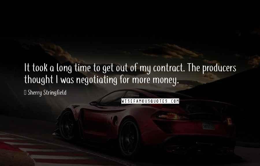 Sherry Stringfield Quotes: It took a long time to get out of my contract. The producers thought I was negotiating for more money.
