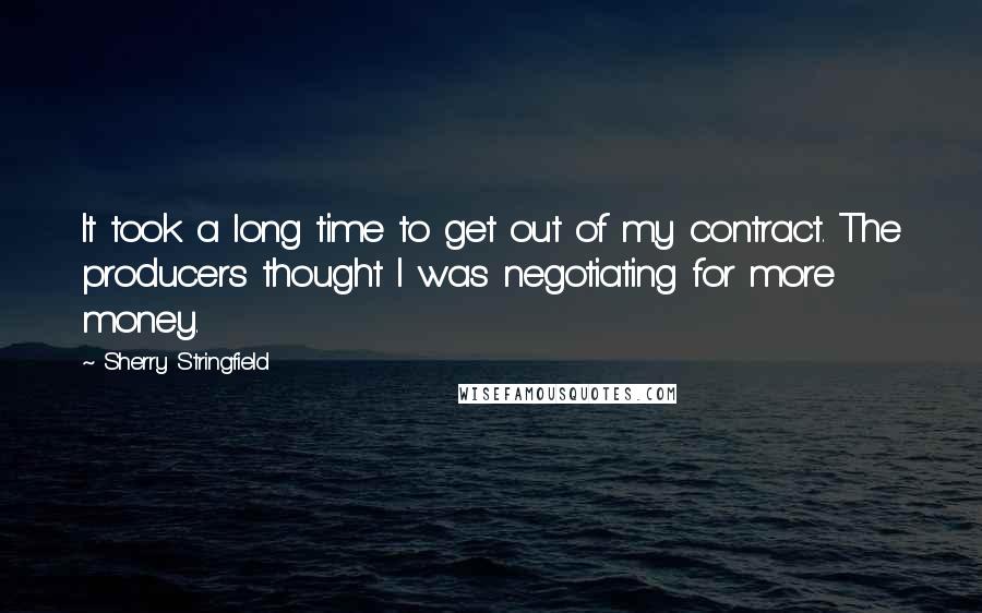Sherry Stringfield Quotes: It took a long time to get out of my contract. The producers thought I was negotiating for more money.