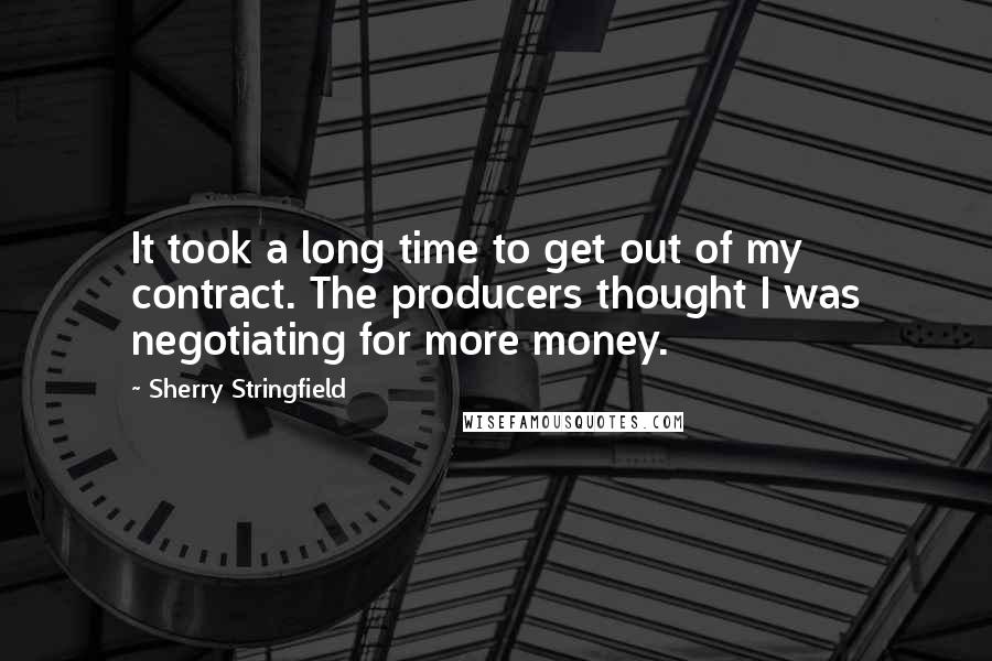 Sherry Stringfield Quotes: It took a long time to get out of my contract. The producers thought I was negotiating for more money.