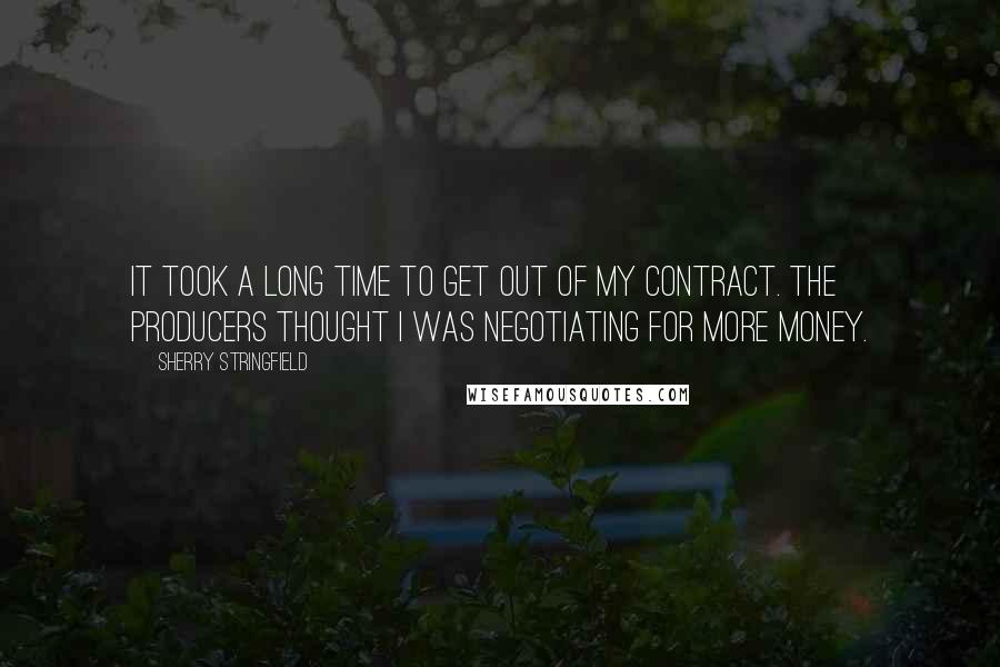 Sherry Stringfield Quotes: It took a long time to get out of my contract. The producers thought I was negotiating for more money.