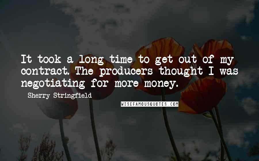 Sherry Stringfield Quotes: It took a long time to get out of my contract. The producers thought I was negotiating for more money.