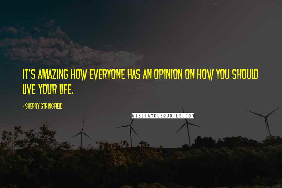 Sherry Stringfield Quotes: It's amazing how everyone has an opinion on how you should live your life.