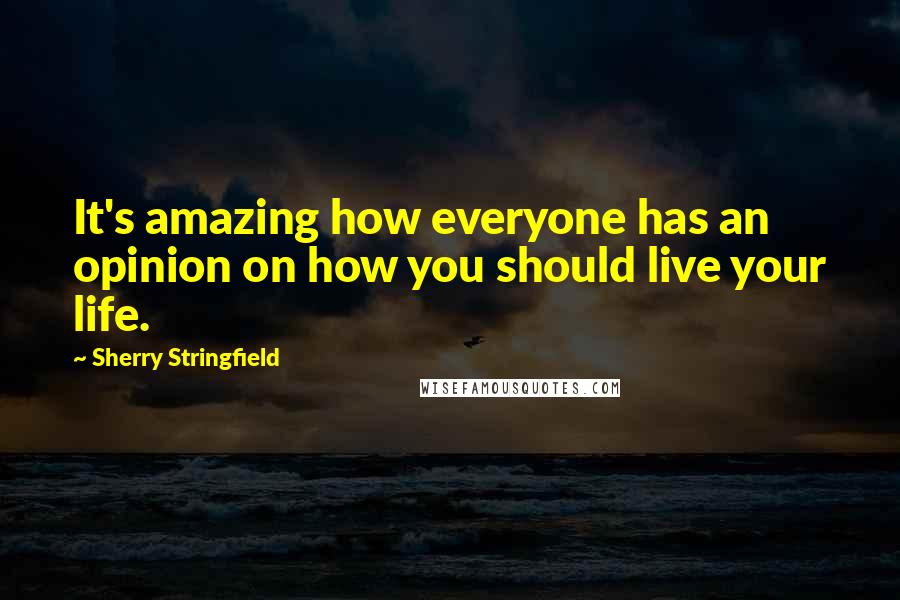 Sherry Stringfield Quotes: It's amazing how everyone has an opinion on how you should live your life.