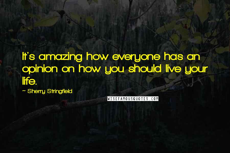 Sherry Stringfield Quotes: It's amazing how everyone has an opinion on how you should live your life.
