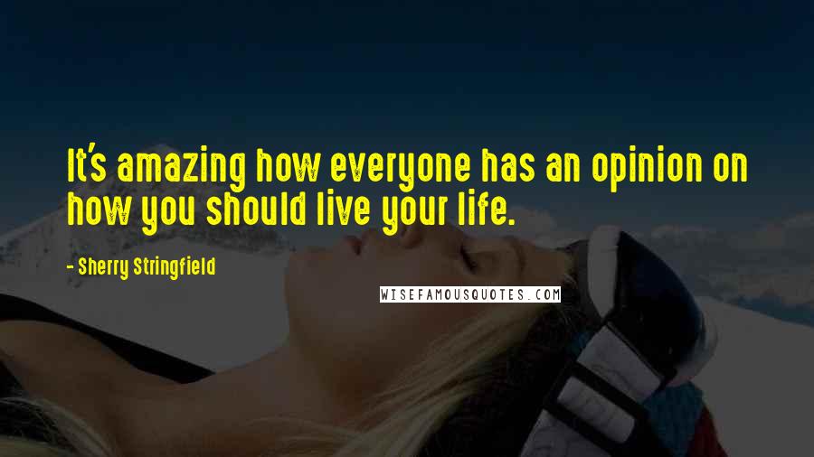 Sherry Stringfield Quotes: It's amazing how everyone has an opinion on how you should live your life.