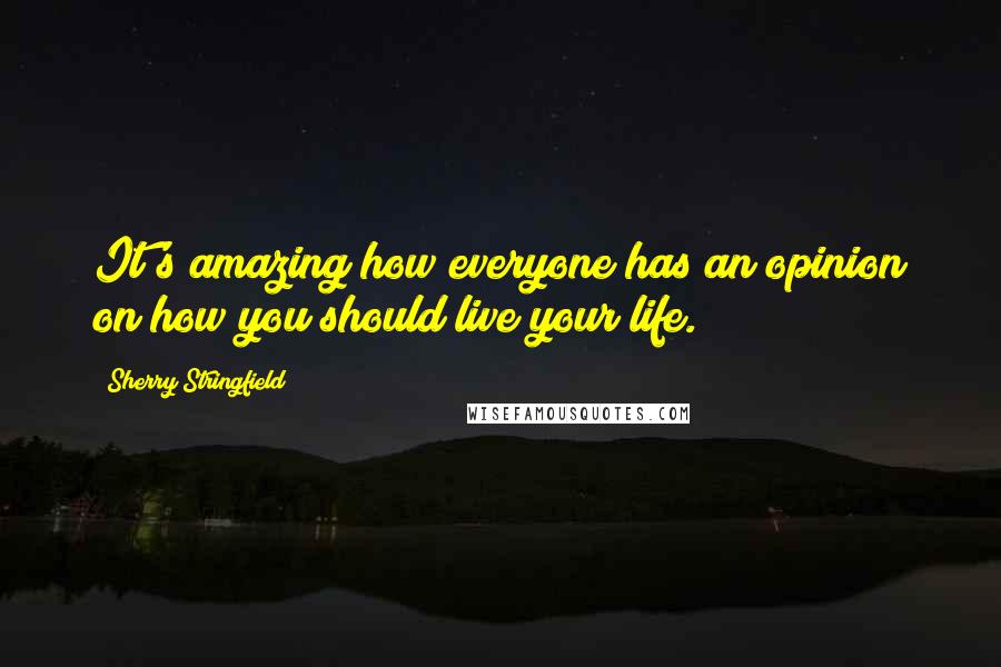 Sherry Stringfield Quotes: It's amazing how everyone has an opinion on how you should live your life.