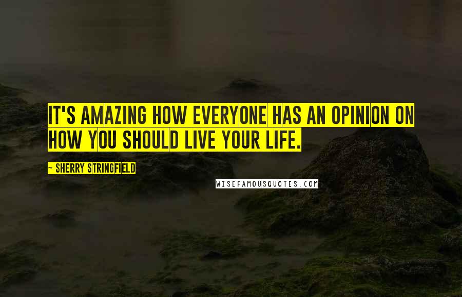 Sherry Stringfield Quotes: It's amazing how everyone has an opinion on how you should live your life.