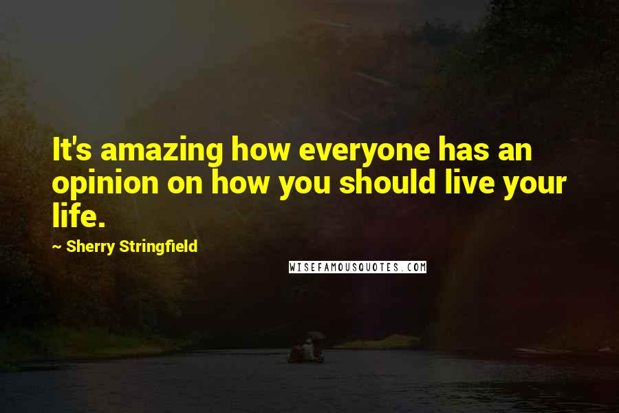 Sherry Stringfield Quotes: It's amazing how everyone has an opinion on how you should live your life.