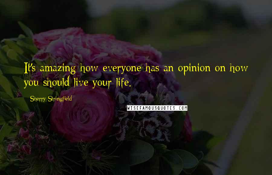 Sherry Stringfield Quotes: It's amazing how everyone has an opinion on how you should live your life.