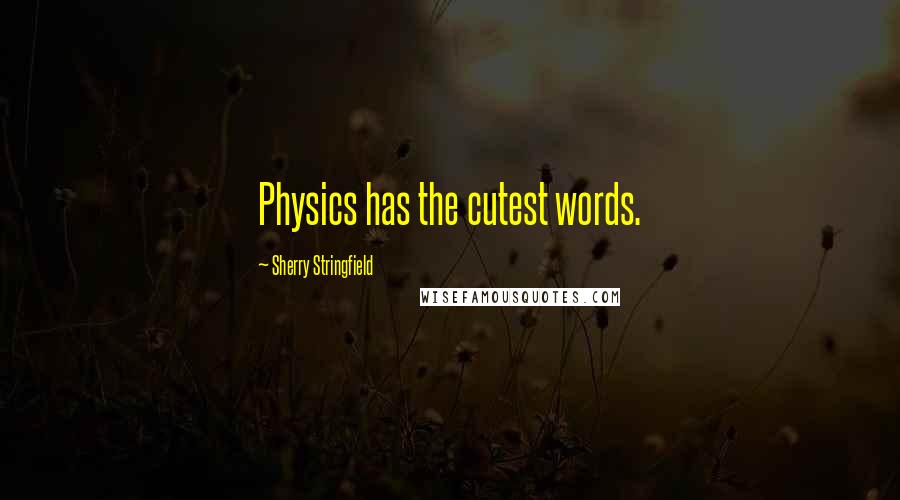 Sherry Stringfield Quotes: Physics has the cutest words.