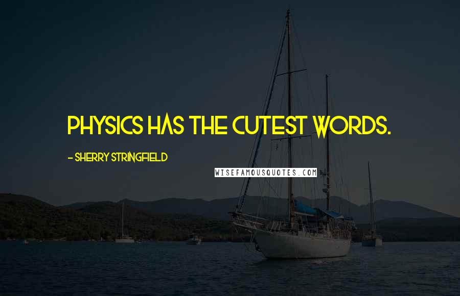 Sherry Stringfield Quotes: Physics has the cutest words.