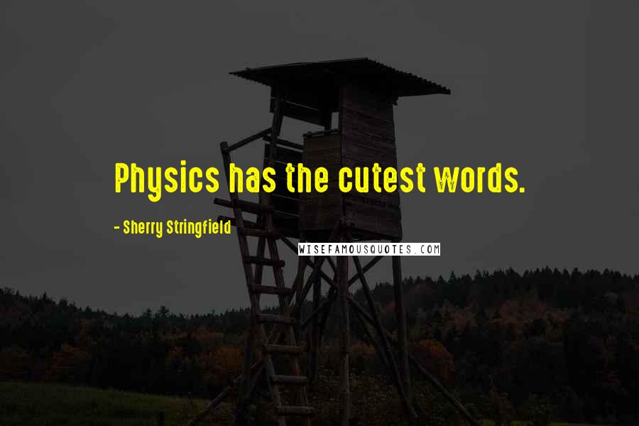 Sherry Stringfield Quotes: Physics has the cutest words.