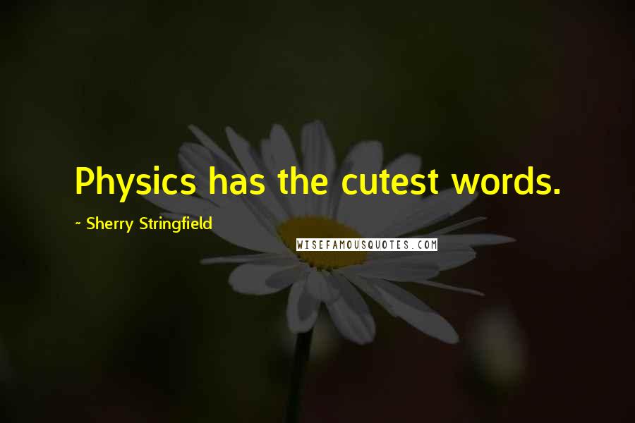 Sherry Stringfield Quotes: Physics has the cutest words.