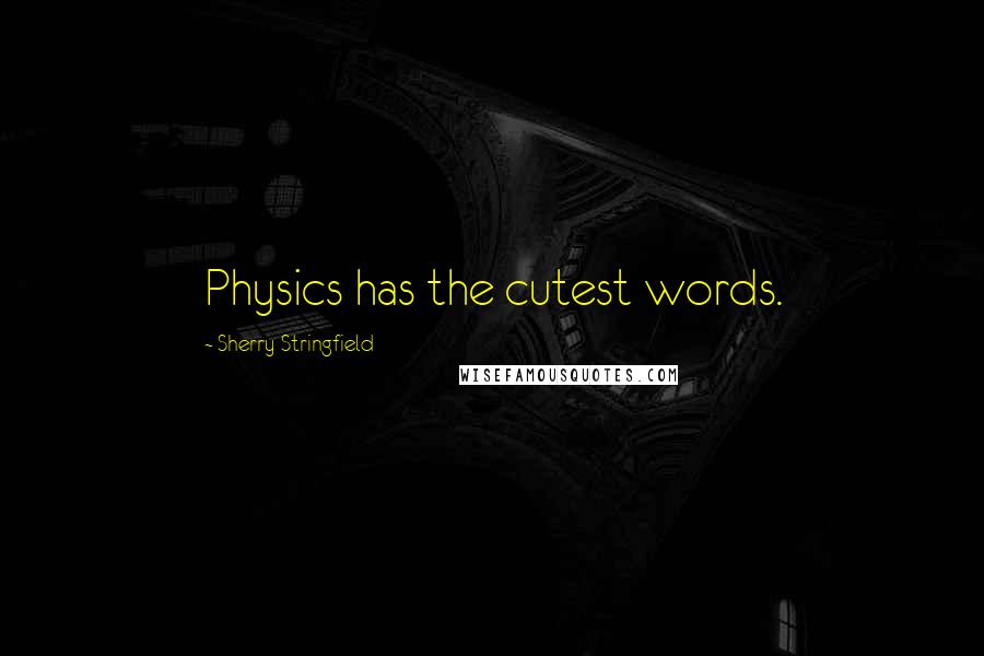 Sherry Stringfield Quotes: Physics has the cutest words.