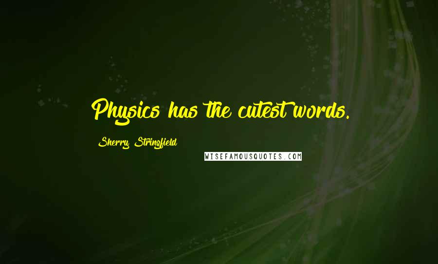 Sherry Stringfield Quotes: Physics has the cutest words.