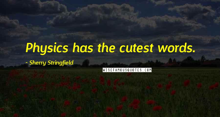 Sherry Stringfield Quotes: Physics has the cutest words.